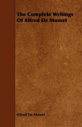 The Complete Writings Of Alfred De Musset - Musset Alfred De