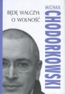 Będę walczył o wolność  Chodorkowski Michaił