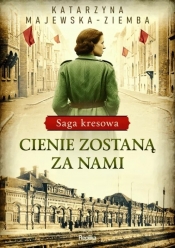 Cienie zostaną za nami. Saga kresowa. Tom 1 - Katarzyna Majewska-Ziemba