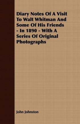 Diary Notes Of A Visit To Walt Whitman And Some Of His Friends - In 1890 - With A Series Of Original Photographs - Johnston John