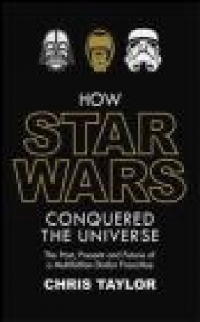 How Star Wars Conquered the Universe Chris Taylor