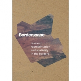 BORDERSCAPE. RESEARCH REPRESENTATION AND SPATIALITY IN THE BORDERS - Opracowanie zbiorowe