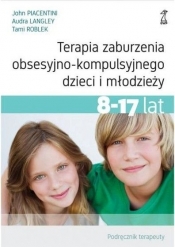 Terapia zaburzenia obsesyjno-kompulsyjnego dzieci i młodzieży. Podręcznik terapeuty - Audra Langley, John Piacentini, Tami Roblek