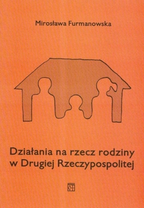 Działania na rzecz rodziny w Drugiej Rzeczypospolitej - Furmanowska Mirosława