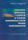 Koncesje zezwolenia i licencje w polskim administracyjnym prawie gospodarczym Waligórski Michał A.