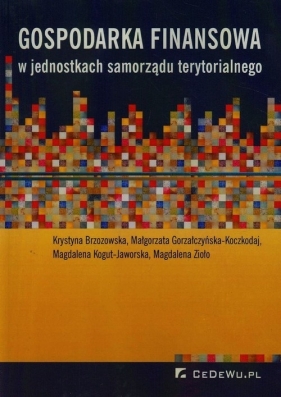 Gospodarka finansowa w jednostkach samorządu terytorialnego - Brzozowska Krystyna, Gorzałczyńska-Koczkodaj Małgorzata, Kogut-Jaworska Magdalena<br />