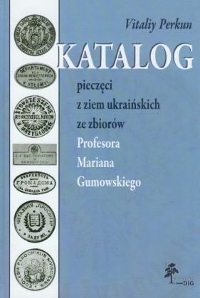 Katalog pieczęci z ziem ukraińskich ze zbiorów Profesora Mariana Gumowskiego - Perkun Vitaliy