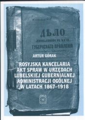 Rosyjska kancelaria akt spraw w urzędach Lubelskiej Gubernialnej Administracji Ogólnej w latach 1867 - 1918