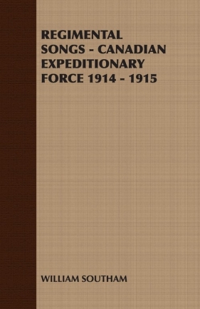 Regimental Songs - Canadian Expeditionary Force 1914 - 1915 - William Southam Southam