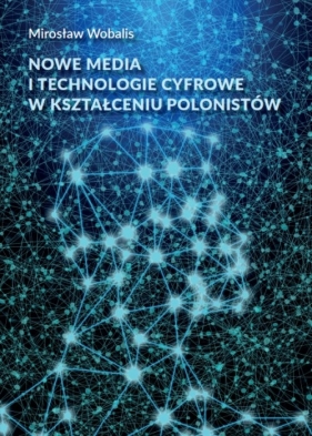 Nowe media i technologie cyfrowe w kształceniu polonistów - Wobalis Mirosław