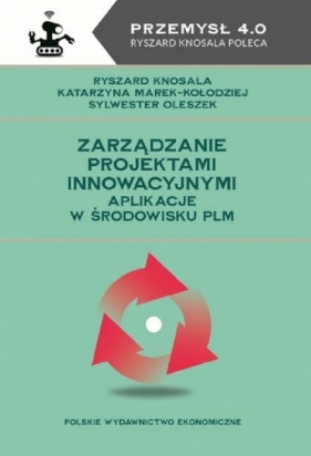 Zarządzanie projektami innowacyjnymi Aplikacje w środowisku PLM - Ryszard Knosala, Katarzyna Marek-Kołodziej, Sylwester Oleszek