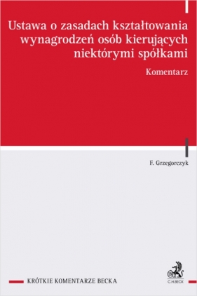 Ustawa o zasadach kształtowania wynagrodzeń osób kierujących niektórymi spółkami. Komentarz - Filip Grzegorczyk