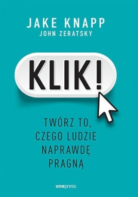 Klik! Twórz to, czego ludzie naprawdę pragną - Jake Knapp .