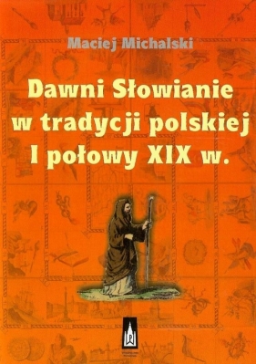 Dawni Słowianie w tradycji polskiej I połowy XIX w. - Michalski Maciej