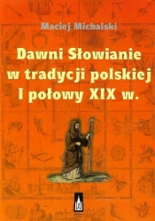 Dawni Słowianie w tradycji polskiej I połowy XIX w. - Michalski Maciej