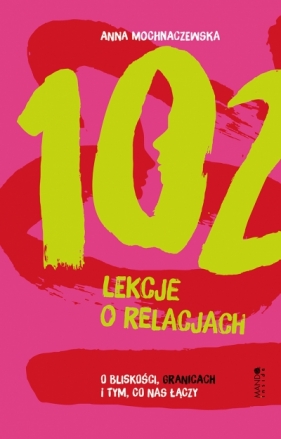 102 lekcje o relacjach. O bliskości, granicach i tym, co nas łączy - Anna Mochnaczewska .