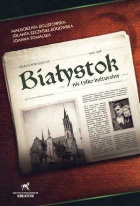 Białystok nie tylko kulturalny Okres powojenny 1944 - 1946 - Dolistowska Małgorzata, Tomalska Joanna , Szczygieł-Rogowska Jolanta