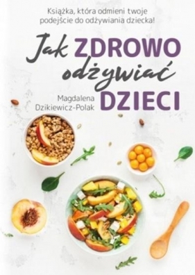 Jak zdrowo odżywiać dzieci - Magdalena Dzikiewicz-Polak