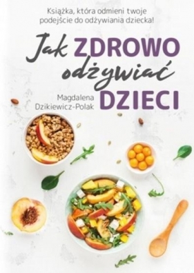 Jak zdrowo odżywiać dzieci - Dzikiewicz-Polak Magdalena
