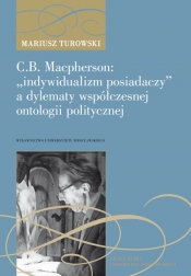 C.B. Macpherson: ?indywidualizm posiadaczy? a dylematy współczesnej ontologii polityczne - Turowski Mariusz<br />
