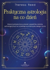 Praktyczna astrologia na co dzień. Wykorzystanie mocy planet, aspektów, domów astrologicznych w rozwinięciu potencjału swojego życia - Theresa Reed