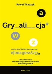 GRYWALIZACJA. Jak zastosować mechanizmy gier w działaniach marketingowych - Paweł Tkaczyk