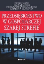 Przedsiębiorstwo w gospodarczej szarej strefie - Buszko Andrzej, Długosz Joanna, Skorwider-Namiotko Jarosław, Szumowska Katarzyna