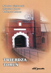 Twierdza Toruń - Rezmer Waldemar, Karpus Zbigniew, Giętkowski Mirosław