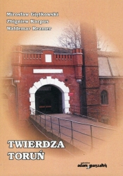 Twierdza Toruń - Mirosław Giętkowski, Zbigniew Karpus, Waldemar Rezmer