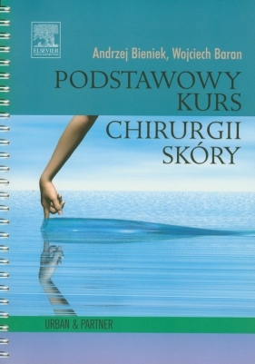 Podstawowy kurs chirurgii skóry - Bieniek Andrzej, Baran Wojciech