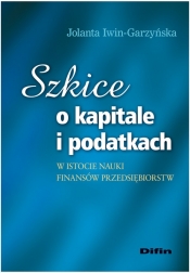 Szkice o kapitale i podatkach w istocie nauki finansów przedsiębiorstw - Iwin-Garzyńska Jolanta