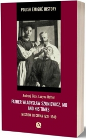 Father Władysław Szuniewicz, MD and his time. Mission to China 1931-1949 - Rotter Lucyna, Giza Andrzej