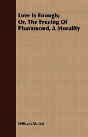 Love Is Enough; Or, the Freeing of Pharamond, a Morality