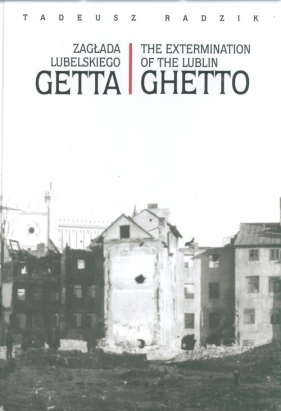 Zagłada lubelskiego Getta The extermination of the Lublin Ghetto - Radzik Tadeusz