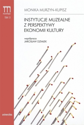 Instytucje muzealne z perspektywy ekonomii kultury - Monika Murzyn-Kupisz