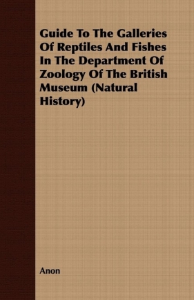 Guide To The Galleries Of Reptiles And Fishes In The Department Of Zoology Of The British Museum (Natural History) - Anon