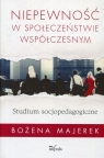 Niepewność w społeczeństwie współczesnym Studium socjopedagogiczne Bożena Majerek