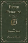 Peter Priggins, Vol. 1 of 3 The College Scout (Classic Reprint) Hook Theodore