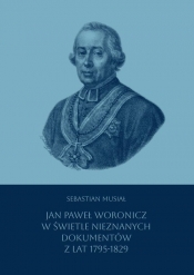 Jan Paweł Woronicz w świetle nieznanych dokumentów z lat 1795-1829 - Sebastian Musiał