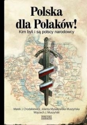 Polska dla Polaków! Kim byli i są polscy narodowcy - Marek Jan Chodakiewicz, Jolanta Mysiakowska-Muszyńska, Wojciech Jerzy Muszyński