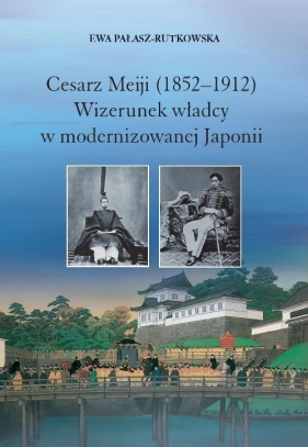 Cesarz Meiji (1852-1912) Wizerunek władcy w modernizowanej Japonii w setną rocznicę śmierci cesarza - Pałasz-Rutkowska Ewa