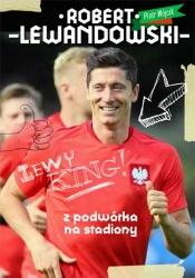 Robert Lewandowski Z podwórka na stadiony - Piotr Wójcik