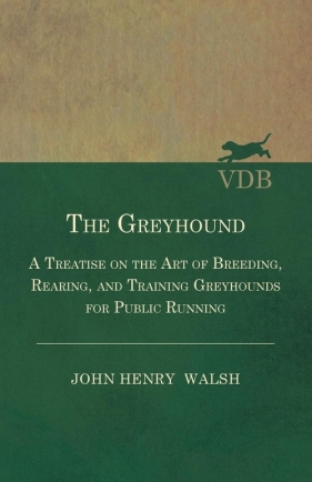 The Greyhound - A Treatise On The Art Of Breeding, Rearing, And Training Greyhounds For Public Running - Their Diseases And Treatment. Containing Also The National Rules For The Management Of Coursing Meetings And For The Decision Of Courses - Also, In An - Stonehenge