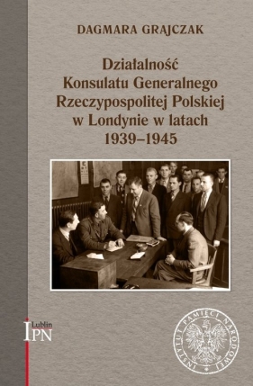 Działalność Konsulatu Generalnego Rzeczypospolitej Polskiej w Londynie w latach 1939-1945 - Grajczak Dagmara