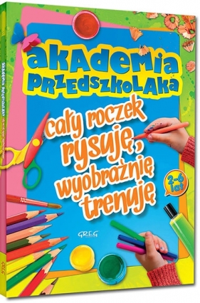 Akademia przedszkolaka - cały roczek rysuję, wyobraźnię trenuję - Marta Sobalska
