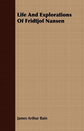 Life And Explorations Of Fridtjof Nansen - Bain James Arthur