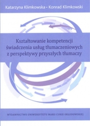 Kształtowanie kompetencji świadczenia usług tłumaczeniowych z perspektywy przyszłych tłumaczy - Klimkowska Katarzyna, Klimkowski Konrad