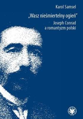 Wasz nieśmiertelny ogień. Joseph Conrad a romantyzm polski