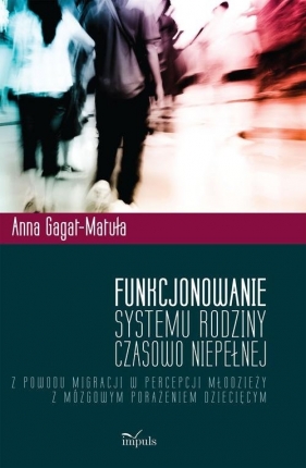 Funkcjonowanie systemu rodziny czasowo niepełnej z powodu migracji w percepcji młodzieży z mózgowym - Gagat-Matuła Anna