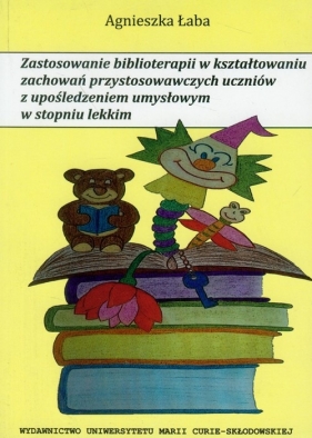 Zastosowanie biblioterapii w kształtowaniu zachowań przystosowawczych uczniów z upośledzeniem umysłowym w stopniu lekkim - Łaba Agnieszka